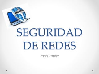 SEGURIDAD
DE REDES
Lenin Ramos
 