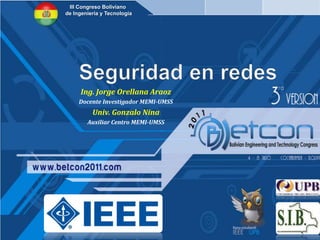 III Congreso Boliviano  de Ingeniería y Tecnología Seguridad en redes Ing. Jorge Orellana Araoz Docente Investigador MEMI-UMSS Univ. Gonzalo Nina Auxiliar Centro MEMI-UMSS 
