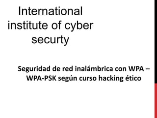 International
institute of cyber
securty
Seguridad de red inalámbrica con WPA –
WPA-PSK según curso hacking ético
 