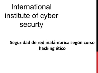 International
institute of cyber
securty
Seguridad de red inalámbrica según curso
hacking ético
 