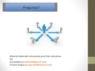 Preguntas?




Material elaborado únicamente para fines educativos
Por
Ana Robleto (arobleto50@gmail.com)
Ernesto Vargas (evargassiba@hotmail.com)
 