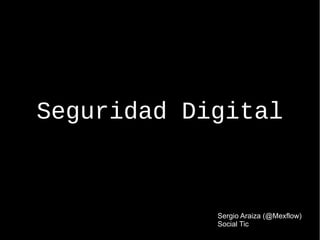 Seguridad Digital
Sergio Araiza (@Mexflow)
Social Tic
 