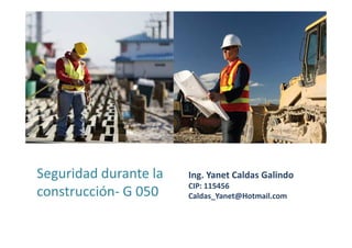 Seguridad durante la
construcción- G 050
Ing. Yanet Caldas Galindo
Caldas_Yanet@Hotmail.com
 