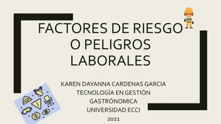 FACTORES DE RIESGO
O PELIGROS
LABORALES
KAREN DAYANNA CARDENAS GARCIA
TECNOLOGÍA EN GESTIÓN
GASTRÓNOMICA
UNIVERSIDAD ECCI
2021
 