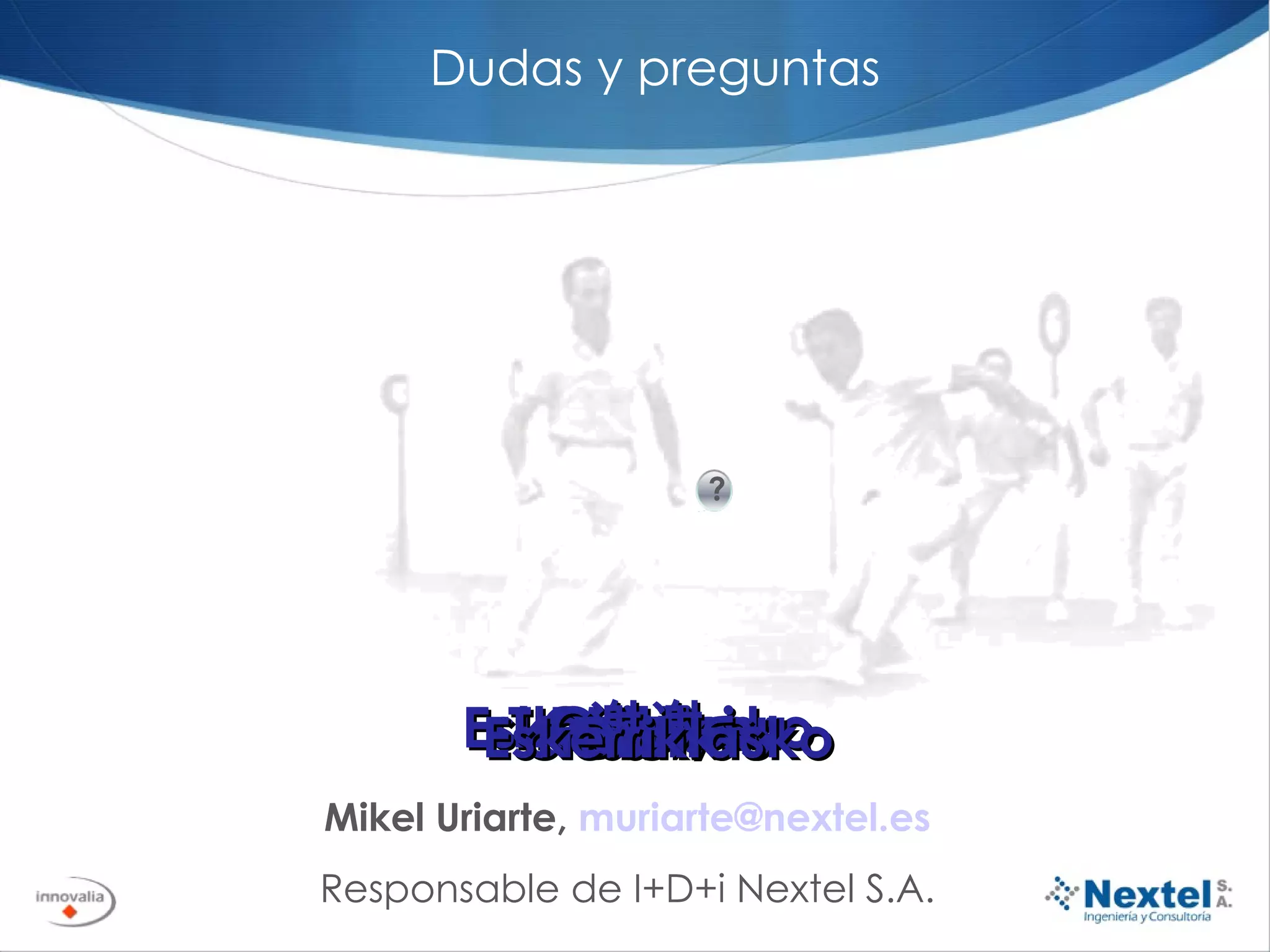 Dudas y preguntas Mikel Uriarte,  [email_address] Responsable de I+D+i Nextel S.A. Eskerrik asko Gracias Thank you Merci Danke Grazie 谢谢 спасибо Dank Eskerrik asko ? 