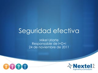 Seguridad efectiva Mikel Uriarte Responsable de I+D+i 24 de noviembre de 2011 