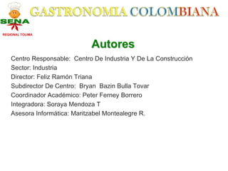 REGIONAL TOLIMA


                              Autores
    Centro Responsable: Centro De Industria Y De La Construcción
    Sector: Industria
    Director: Feliz Ramón Triana
    Subdirector De Centro: Bryan Bazin Bulla Tovar
    Coordinador Académico: Peter Ferney Borrero
    Integradora: Soraya Mendoza T
    Asesora Informática: Maritzabel Montealegre R.
 