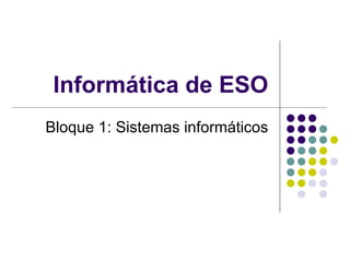 Informática de ESO Bloque 1: Sistemas informáticos 