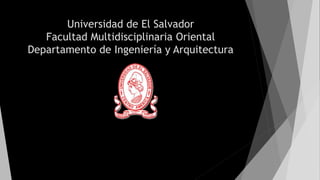 Universidad de El Salvador 
Facultad Multidisciplinaria Oriental 
Departamento de Ingeniería y Arquitectura 
 