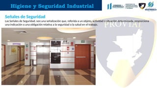 Higiene y Seguridad Industrial
Señales de Seguridad
Las Señales de Seguridad, son una señalización que, referida a un objeto, actividad o situación determinada, proporciona
una indicación o una obligación relativa a la seguridad o la salud en el trabajo.
 