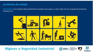 Higiene y Seguridad Industrial
Accidentes de trabajo
Acto inseguro es la violación del procedimiento aceptado como seguro, es decir, dejar de usar el equipo de protección
individual, etc.
 