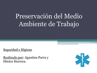 Preservación del Medio
Ambiente de Trabajo
Seguridad e Higiene
Realizado por: Agustina Parra y
Héctor Herrera.
 