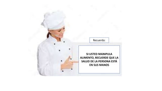 SI USTED MANIPULA
ALIMENTO, RECUERDE QUE LA
SALUD DE LA PERSONA ESTÁ
EN SUS MANOS
Recuerda:
 
