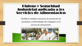 Establecer medidas necesarias de prevención de
accidentes y enfermedades del trabajador en el
servicio de alimentación.
 