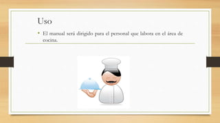 Uso
• El manual será dirigido para el personal que labora en el área de
cocina.
 