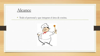 Alcance
• Todo el personal y que integran el área de cocina.
 