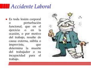 Accidente LaboralEs toda lesión corporal o perturbación funcional, que en el ejercicio o en la ocasión, o por motivo del trabajo, resulte de causa externa, súbita o imprevista, que determina la muerte del trabajador o su incapacidad para el trabajo.