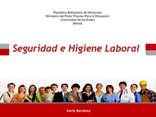 Seguridad e Higiene Laboral
Karla Mendoza
 