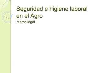 Seguridad e higiene laboral
en el Agro
Marco legal
 