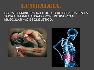 LUMBALGÍA.  ES UN TÉRMINO PARA EL DOLOR DE ESPALDA  EN LA ZONA LUMBAR CAUSADO POR UN SINDROME MÚSCULAR Y/O ESQUELETICO.  