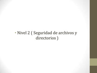 • Nivel 2 ( Seguridad de archivos y
             directorios )
 