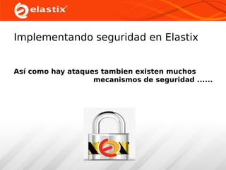 Implementando seguridad en Elastix
Así como hay ataques tambien existen muchos
mecanismos de seguridad ......

 