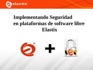 Implementando Seguridad
en plataformas de software libre
Elastix

 