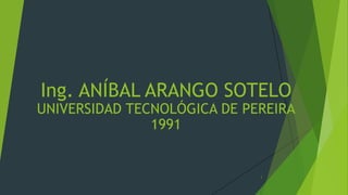 Ing. ANÍBAL ARANGO SOTELO
UNIVERSIDAD TECNOLÓGICA DE PEREIRA
1991
1
 