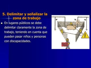 5. Delimitar y señalizar la
zona de trabajo
 En lugares públicos se debe
delimitar claramente la zona de
trabajo, teniendo en cuenta que
pueden pasar niños y personas
con discapacidades.
 