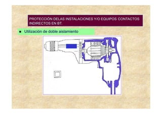 PROTECCIÓN DELAS INSTALACIONES Y/O EQUIPOS CONTACTOS
  INDIRECTOS EN BT.

Utilización de doble aislamiento
 