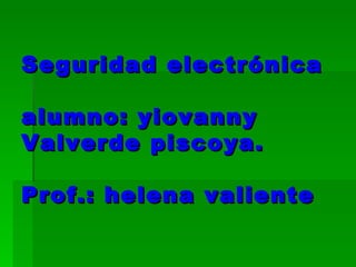 Seguridad electrónica alumno: yiovanny Valverde piscoya. Prof.: helena valiente 