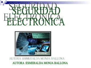 SEGURIDAD  ELECTRONICA  AUTORA :ESMERALDA MONJA BALLONA 