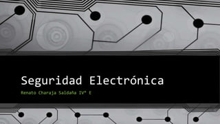 Seguridad Electrónica
Renato Charaja Saldaña IV° E
 