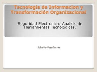 Tecnologia de Informacion y Transformación Organizacional Seguridad Electrónica: Analisis de Herramientas Tecnológicas. Martin Fernández 