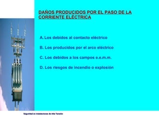 DAÑOS PRODUCIDOS POR EL PASO DE LA CORRIENTE ELÉCTRICA Los debidos al contacto eléctrico B. Los producidos por el arco eléctrico C. Los debidos a los campos e.e.m.m. D. Los riesgos de incendio o explosión  