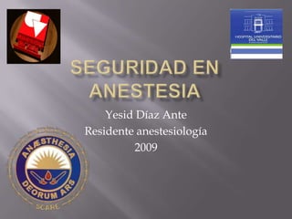 Seguridad en anestesia Yesid Díaz Ante Residente anestesiología 2009 