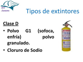 Incendios

Tipos de extintores
Clase D
• Polvo G1 (sofoca,
enfría)
polvo
granulado.
• Cloruro de Sodio
Tel:2412997, Cel: 961786235,
E-mail: info@sstasesores.pe
www.sstasesores.pe

 