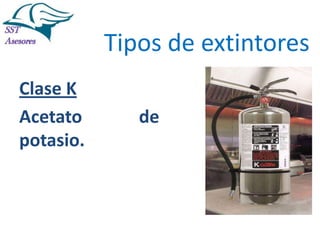 Incendios

Tipos de extintores
Clase K
Acetato
potasio.

de

Tel:2412997, Cel: 961786235,
E-mail: info@sstasesores.pe
www.sstasesores.pe

 