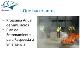 Incendios

…Que hacer antes
• Programa Anual
de Simulacros
• Plan de
Entrenamiento
para Respuesta a
Emergencia
Tel:2412997, Cel: 961786235,
E-mail: info@sstasesores.pe
www.sstasesores.pe

 