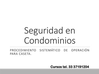 Seguridad en
Condominios
PROCEDIMIENTO SISTEMÁTICO DE OPERACIÓN
PARA CASETA.
Cursos tel. 33 37191204
 