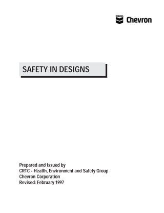 SAFETY IN DESIGNS
Prepared and Issued by
CRTC - Health, Environment and Safety Group
Chevron Corporation
Revised: February 1997
 