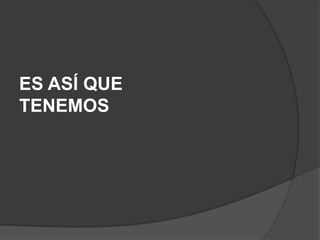 ES ASÍ QUE
TENEMOS
 
