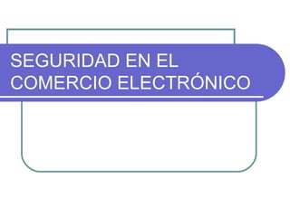 SEGURIDAD EN EL
COMERCIO ELECTRÓNICO
 