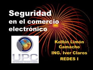 Seguridad  en el comercio electrónico Kolbin Limón Camacho ING. Iver Claros REDES I 