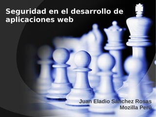 Seguridad en el desarrollo de
aplicaciones web




                  Juan Eladio Sánchez Rosas
                                Mozilla Perú
 