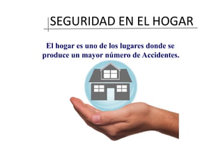 SEGURIDAD EN EL HOGAR
El hogar es uno de los lugares donde se
produce un mayor número de Accidentes.
 