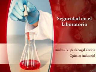 Andres Felipe Sabogal Osorio
Quimica industrial
Seguridad en el
laboratorio
 
