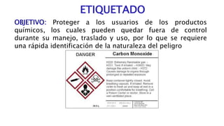 ETIQUETADO
OBJETIVO: Proteger a los usuarios de los productos
químicos, los cuales pueden quedar fuera de control
durante ...