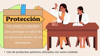 Los medios materiales
para proteger la salud de
las personas dentro de un
laboratorio.
• Uso de productos químicos utilizados con sumo cuidado.
 