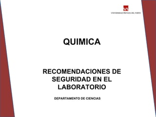 QUIMICA


RECOMENDACIONES DE
  SEGURIDAD EN EL
   LABORATORIO
  DEPARTAMENTO DE CIENCIAS
 